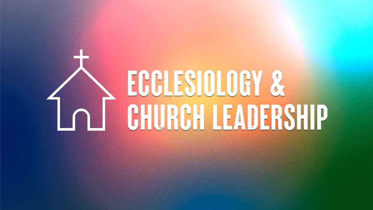 Ecclesiology & Church Leadership sermon series
